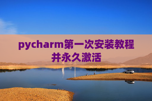 pycharm第一次安装教程并永久激活