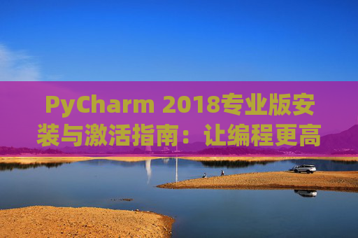 PyCharm 2018专业版安装与激活指南：让编程更高效